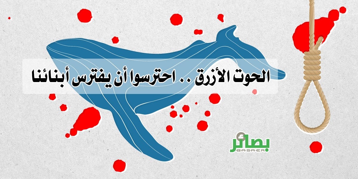 الحوت الأزرق .. احترسوا أن يفترس أبناءنا