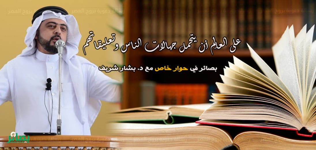 د. بشار الشريف: على العالِم أن يتحمل جهالات الناس وتعليقاتهم